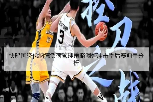 快船围绕伦纳德负荷管理策略调整冲击季后赛前景分析