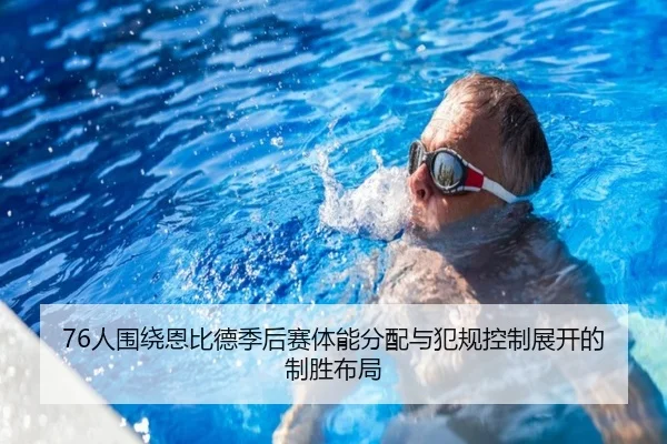 76人围绕恩比德季后赛体能分配与犯规控制展开的制胜布局