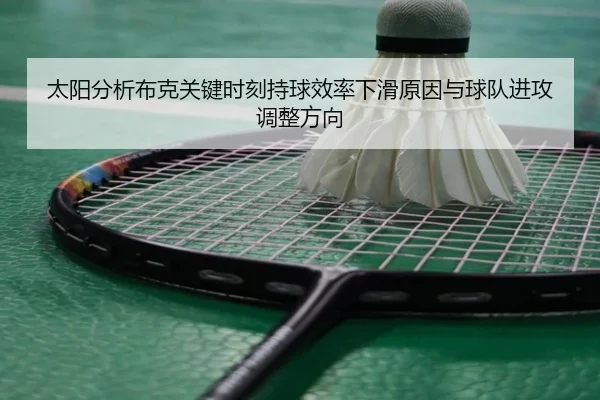 太阳分析布克关键时刻持球效率下滑原因与球队进攻调整方向