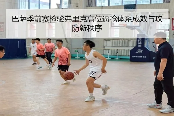 巴萨季前赛检验弗里克高位逼抢体系成效与攻防新秩序