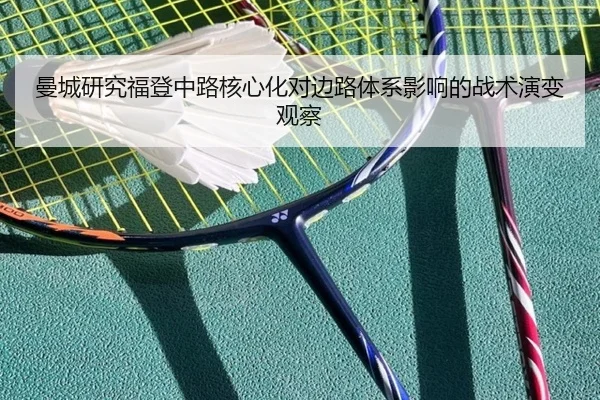 曼城研究福登中路核心化对边路体系影响的战术演变观察