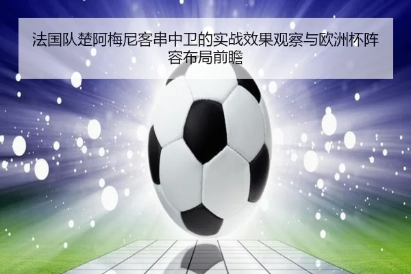 法国队楚阿梅尼客串中卫的实战效果观察与欧洲杯阵容布局前瞻